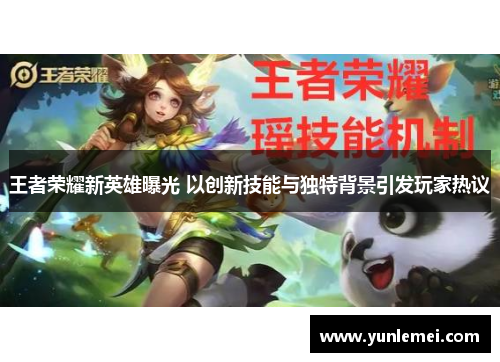 王者荣耀新英雄曝光 以创新技能与独特背景引发玩家热议