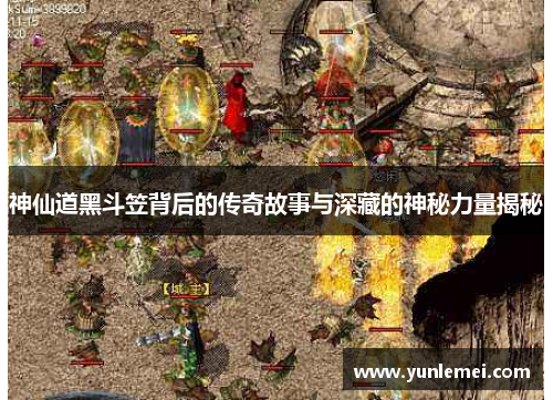 神仙道黑斗笠背后的传奇故事与深藏的神秘力量揭秘